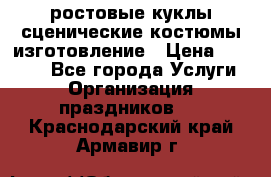 ростовые куклы.сценические костюмы.изготовление › Цена ­ 15 000 - Все города Услуги » Организация праздников   . Краснодарский край,Армавир г.